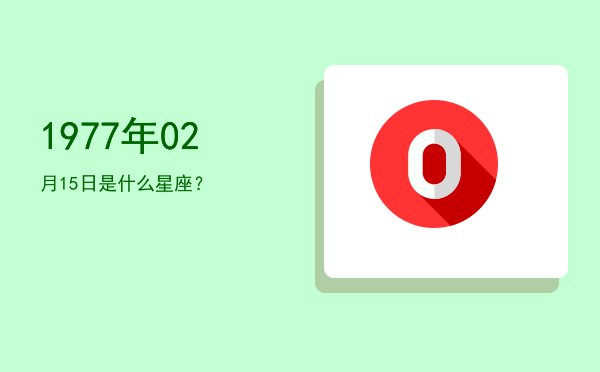 1977年02月15日是什么星座？