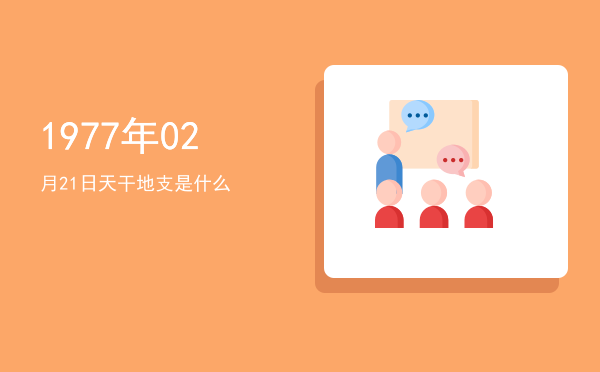 1977年02月21日天干地支是什么