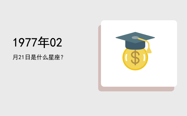 1977年02月21日是什么星座？