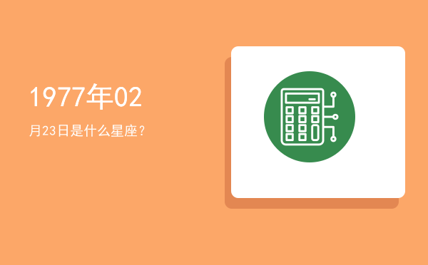 1977年02月23日是什么星座？