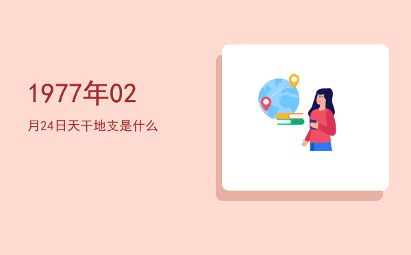 1977年02月24日天干地支是什么