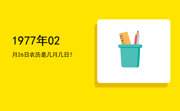1977年02月26日农历是几月几日?