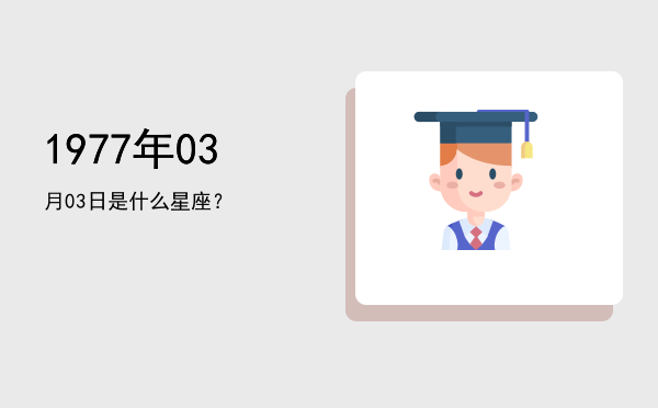 1977年03月03日是什么星座？