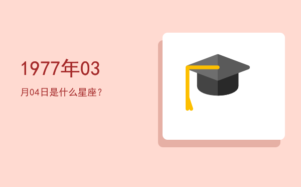 1977年03月04日是什么星座？