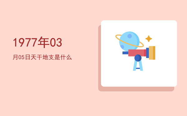 1977年03月05日天干地支是什么