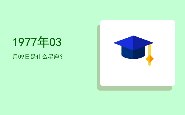 1977年03月09日是什么星座？