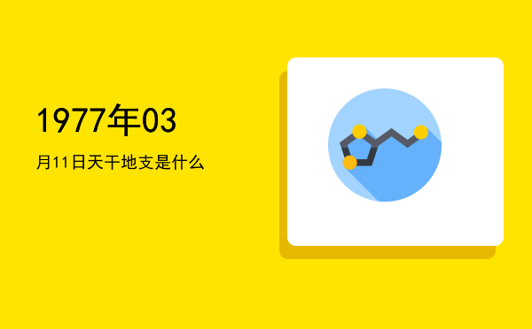 1977年03月11日天干地支是什么