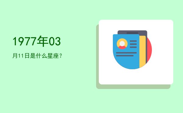 1977年03月11日是什么星座？