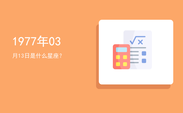 1977年03月13日是什么星座？