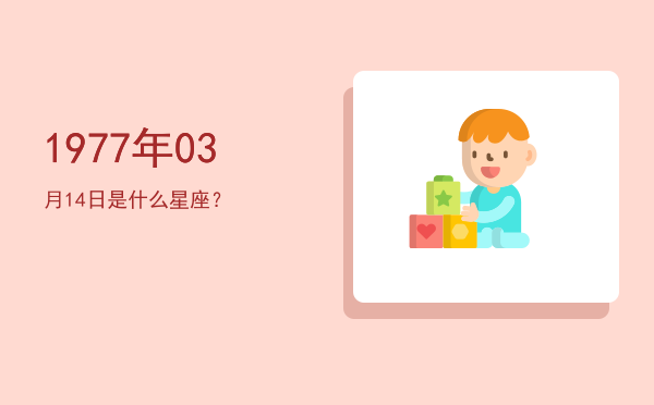 1977年03月14日是什么星座？