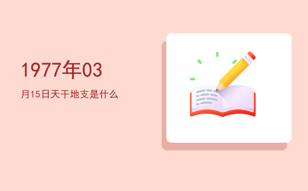 1977年03月15日天干地支是什么