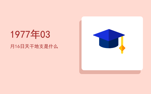 1977年03月16日天干地支是什么