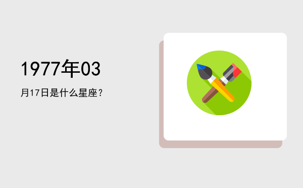 1977年03月17日是什么星座？