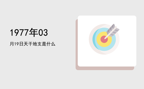 1977年03月19日天干地支是什么