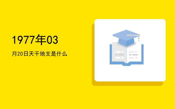 1977年03月20日天干地支是什么