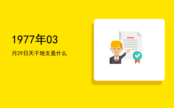 1977年03月29日天干地支是什么