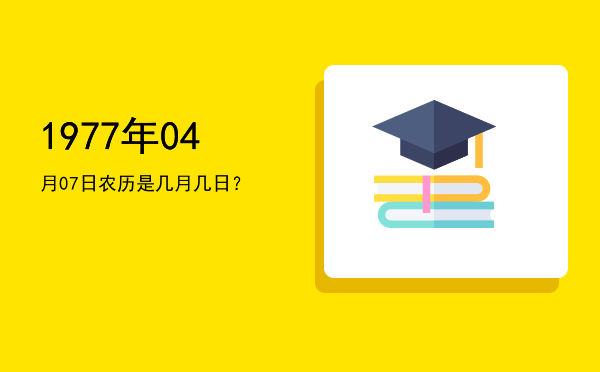 1977年04月07日农历是几月几日?