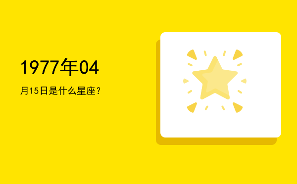 1977年04月15日是什么星座？
