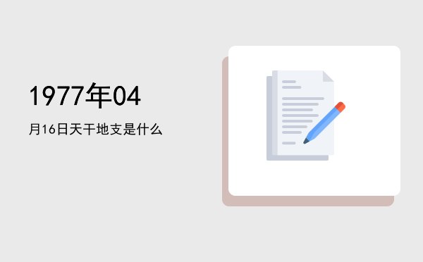 1977年04月16日天干地支是什么