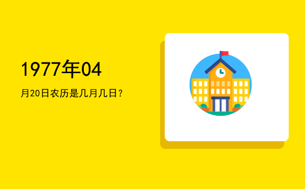 1977年04月20日农历是几月几日?