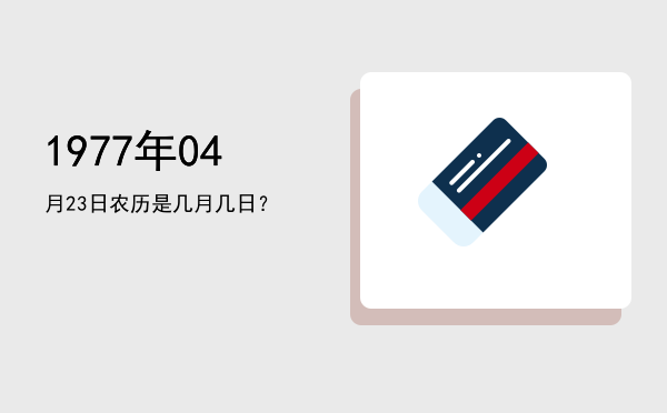 1977年04月23日农历是几月几日?