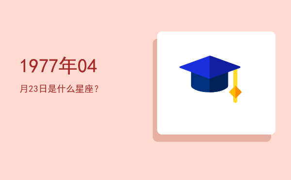 1977年04月23日是什么星座？