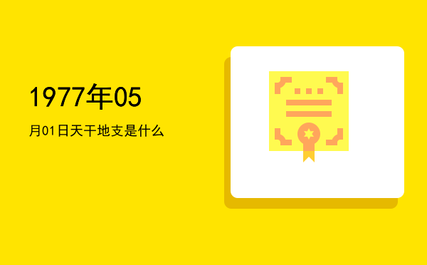 1977年05月01日天干地支是什么