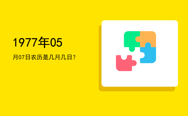 1977年05月07日农历是几月几日?