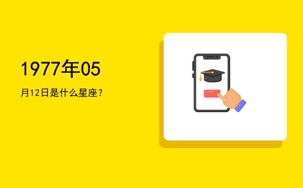 1977年05月12日是什么星座？