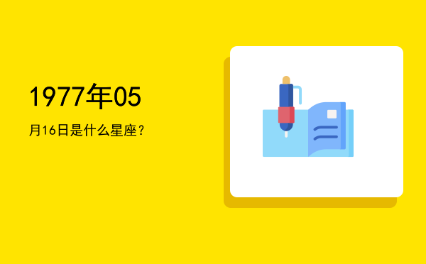 1977年05月16日是什么星座？