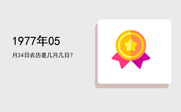 1977年05月24日农历是几月几日?
