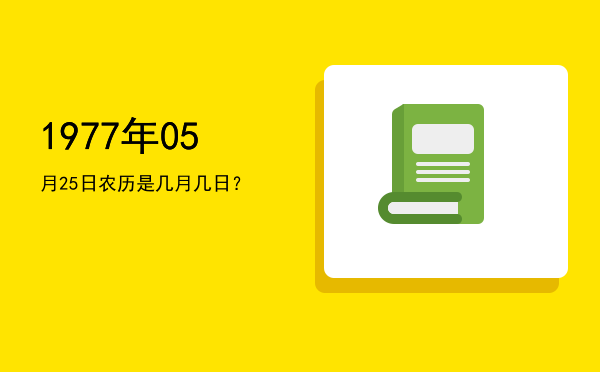 1977年05月25日农历是几月几日?