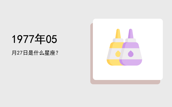 1977年05月27日是什么星座？