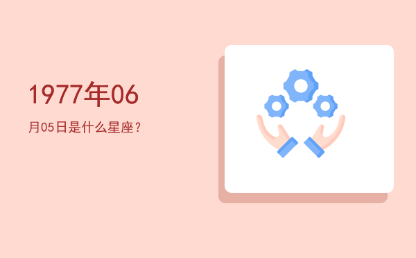 1977年06月05日是什么星座？