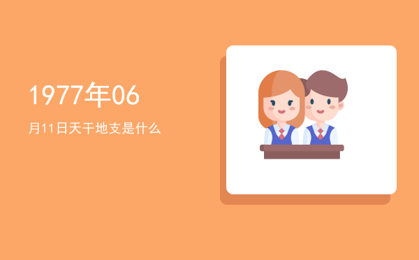 1977年06月11日天干地支是什么