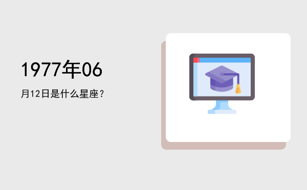 1977年06月12日是什么星座？