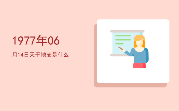 1977年06月14日天干地支是什么