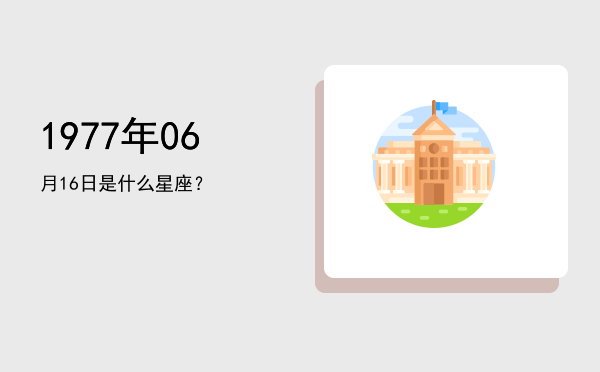 1977年06月16日是什么星座？