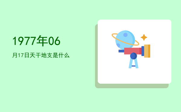 1977年06月17日天干地支是什么