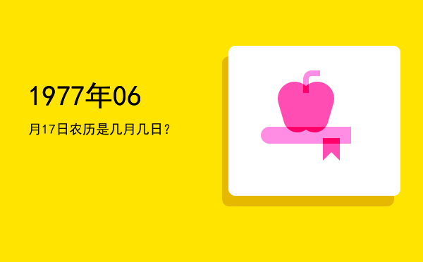1977年06月17日农历是几月几日?