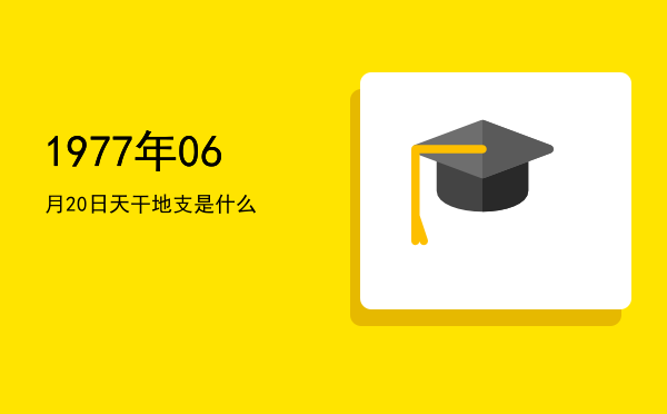 1977年06月20日天干地支是什么