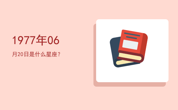 1977年06月20日是什么星座？