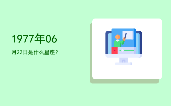 1977年06月22日是什么星座？