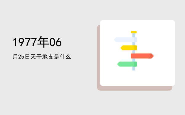 1977年06月25日天干地支是什么