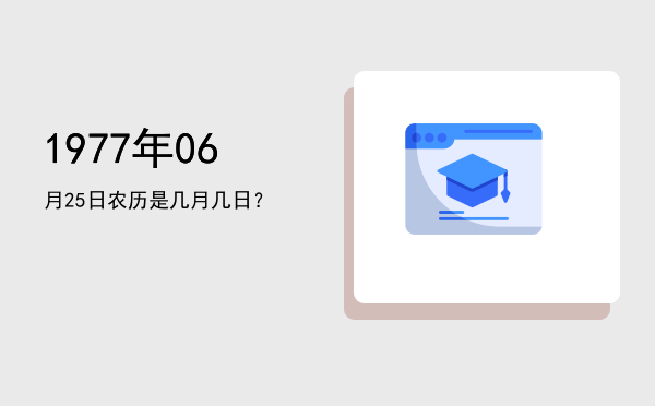 1977年06月25日农历是几月几日?