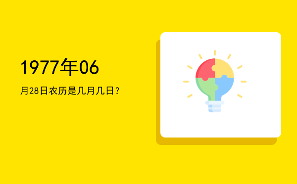 1977年06月28日农历是几月几日?