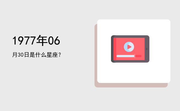 1977年06月30日是什么星座？
