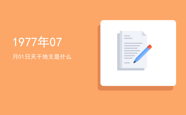 1977年07月01日天干地支是什么
