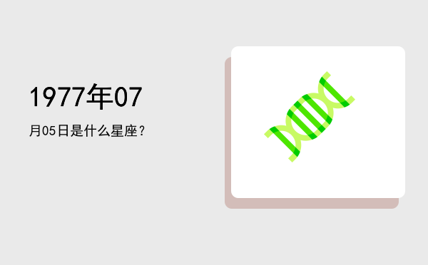 1977年07月05日是什么星座？