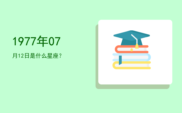 1977年07月12日是什么星座？